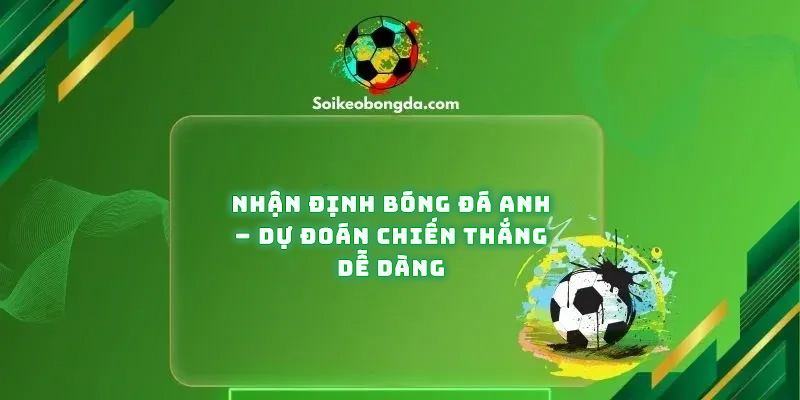 Nhan-Dinh-Bong-Da-Anh-Du-Doan-Chien-Thang-De-Dang