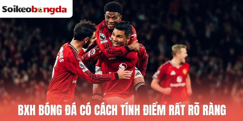 BXH bóng đá có cách tính điểm rất rõ ràng