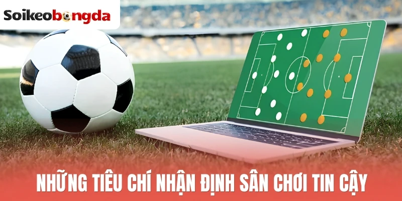 Những tiêu chí nhận định sân chơi tin cậy