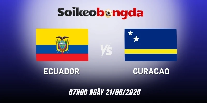 Kèo bóng đá Ecuador vs Curaçao - Bảng E World Cup 07h00 21/06/2026