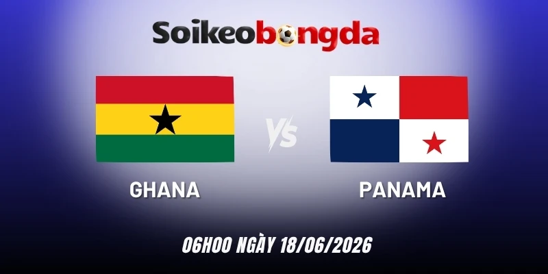 Kèo bóng đá Ghana vs Panama - Bảng L World Cup 06h00 18/06/2026