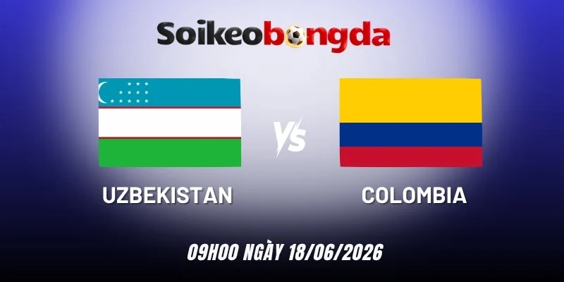 Kèo bóng đá Uzbekistan vs Colombia - Bảng K World Cup 09h00 18/06/2026