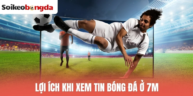 Lợi ích khi xem tin bóng đá ở 7M