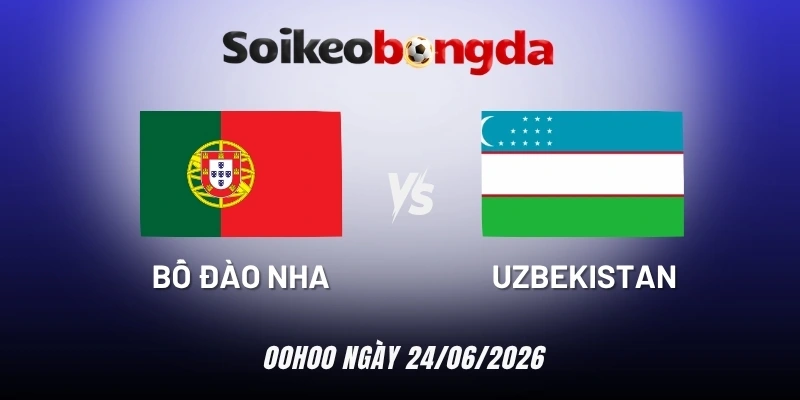soi kèo Bồ Đào Nha vs Uzbekistan - Bảng K World Cup 00h00 24/06/2026