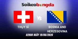 Soi kèo bóng đá Thụy Sĩ vs Bosnia and Herzegovina - Bảng B World Cup 02h00 19/06/2026