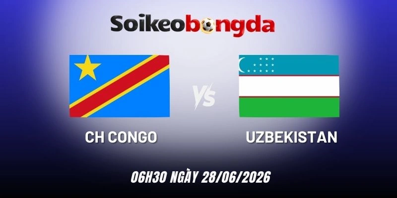 Soi kèo bóng đá CH Congo vs Uzbekistan - Bảng K World Cup 06h30 28/06/2026