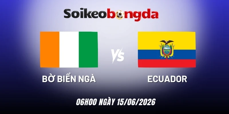 Kèo bóng đá Bờ Biển Ngà vs Ecuador - Bảng E World Cup 06h00 15/06/2026