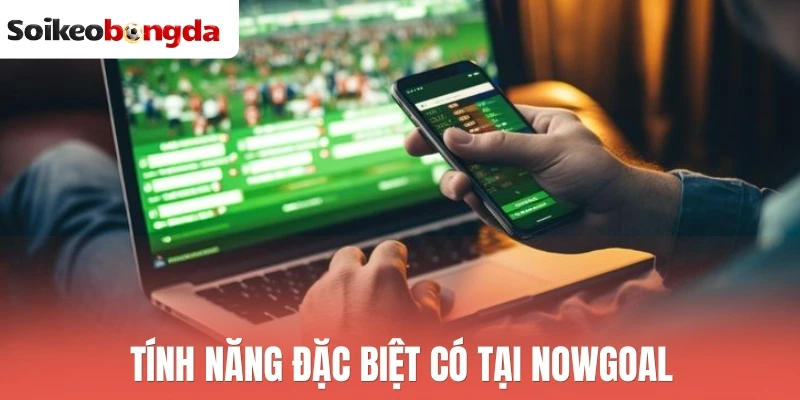 Tính năng đặc biệt có tại Nowgoal