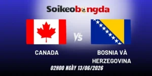 Kèo bóng đá Canada vs Bosnia và Herzegovina - Bảng B World Cup 02h00 13/06/2026
