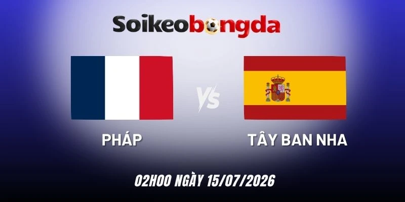 Soi kèo Pháp vs Tây Ban Nha - Vòng bán kết World Cup 02h00 15/07/2026